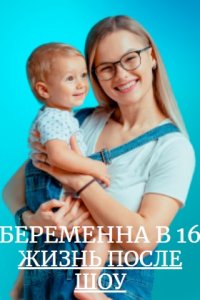 Беременна в 16. Жизнь после шоу